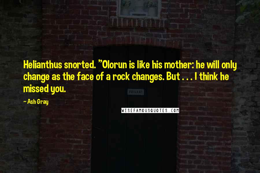 Ash Gray Quotes: Helianthus snorted. "Olorun is like his mother: he will only change as the face of a rock changes. But . . . I think he missed you.