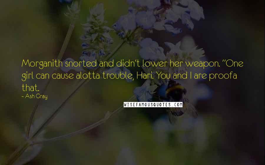 Ash Gray Quotes: Morganith snorted and didn't lower her weapon. "One girl can cause alotta trouble, Hari. You and I are proofa that.