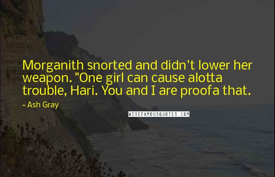 Ash Gray Quotes: Morganith snorted and didn't lower her weapon. "One girl can cause alotta trouble, Hari. You and I are proofa that.