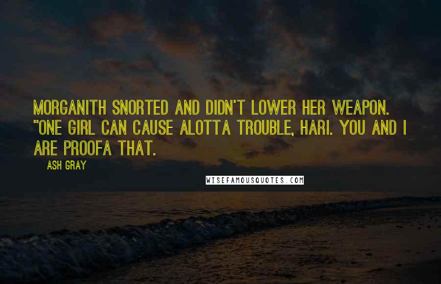 Ash Gray Quotes: Morganith snorted and didn't lower her weapon. "One girl can cause alotta trouble, Hari. You and I are proofa that.