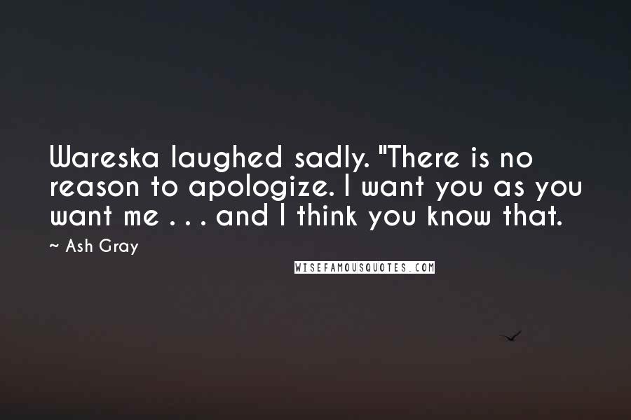 Ash Gray Quotes: Wareska laughed sadly. "There is no reason to apologize. I want you as you want me . . . and I think you know that.