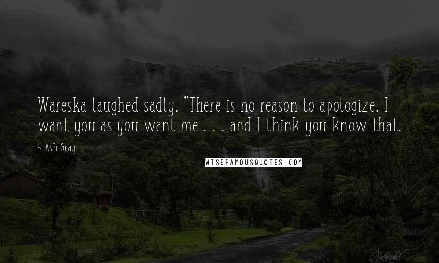 Ash Gray Quotes: Wareska laughed sadly. "There is no reason to apologize. I want you as you want me . . . and I think you know that.
