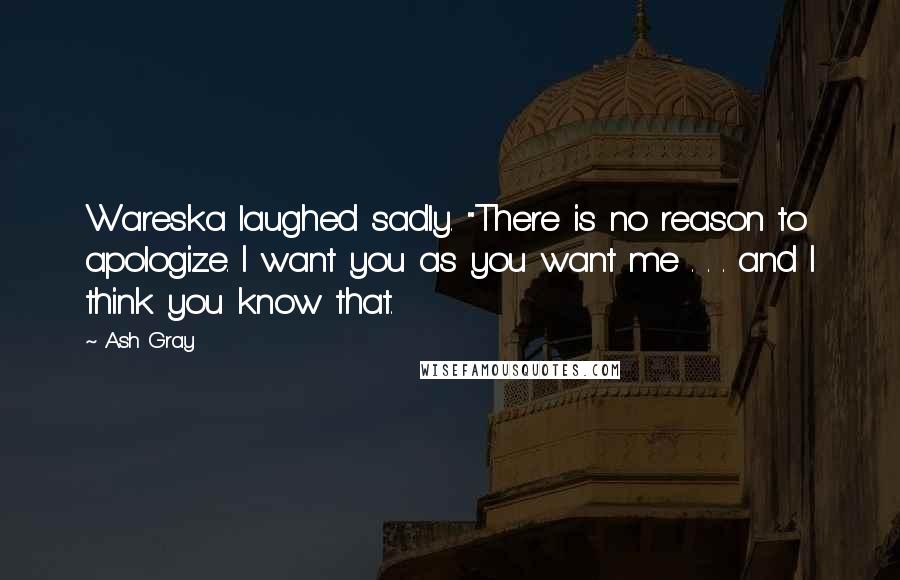 Ash Gray Quotes: Wareska laughed sadly. "There is no reason to apologize. I want you as you want me . . . and I think you know that.