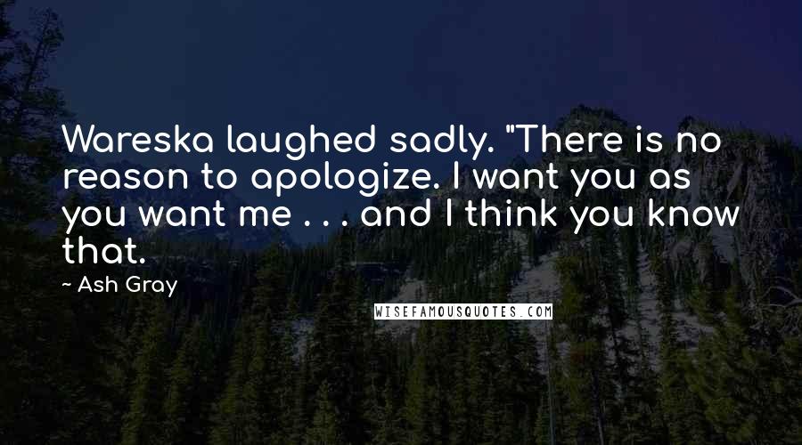Ash Gray Quotes: Wareska laughed sadly. "There is no reason to apologize. I want you as you want me . . . and I think you know that.