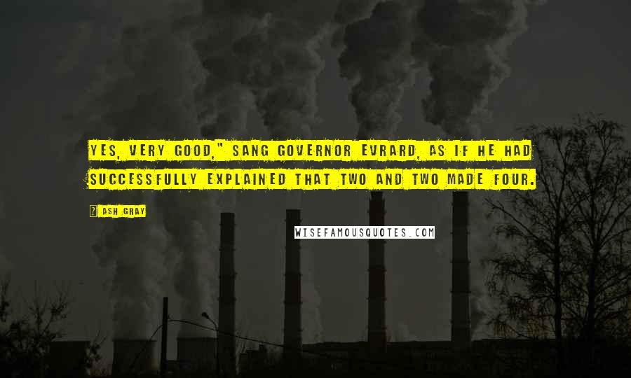 Ash Gray Quotes: Yes, very good," sang Governor Evrard, as if he had successfully explained that two and two made four.