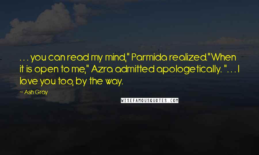 Ash Gray Quotes: . . . you can read my mind," Parmida realized."When it is open to me," Azra admitted apologetically. ". . . I love you too, by the way.
