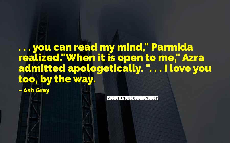 Ash Gray Quotes: . . . you can read my mind," Parmida realized."When it is open to me," Azra admitted apologetically. ". . . I love you too, by the way.