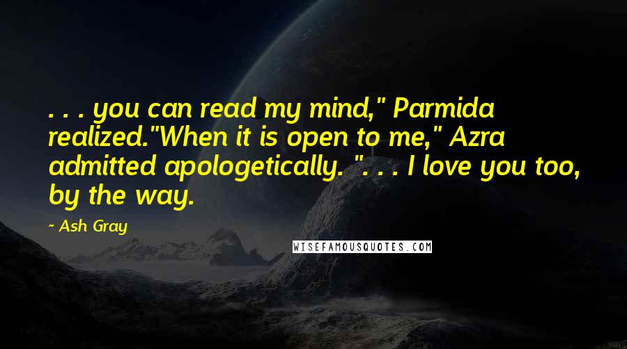Ash Gray Quotes: . . . you can read my mind," Parmida realized."When it is open to me," Azra admitted apologetically. ". . . I love you too, by the way.