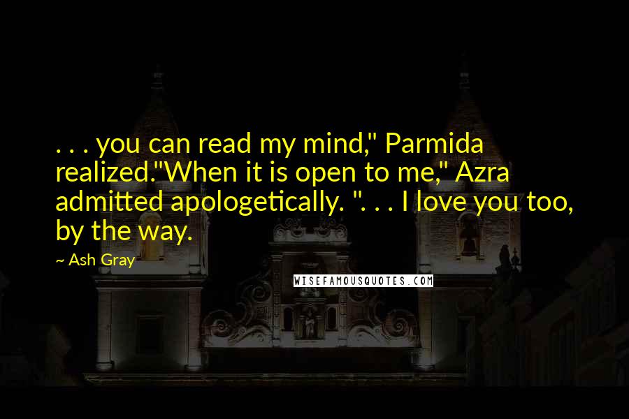 Ash Gray Quotes: . . . you can read my mind," Parmida realized."When it is open to me," Azra admitted apologetically. ". . . I love you too, by the way.