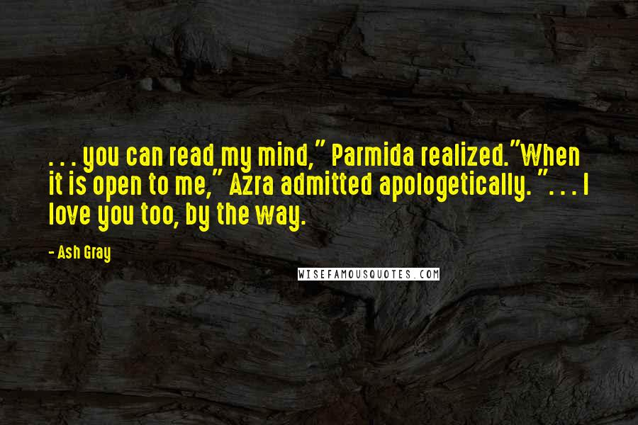Ash Gray Quotes: . . . you can read my mind," Parmida realized."When it is open to me," Azra admitted apologetically. ". . . I love you too, by the way.