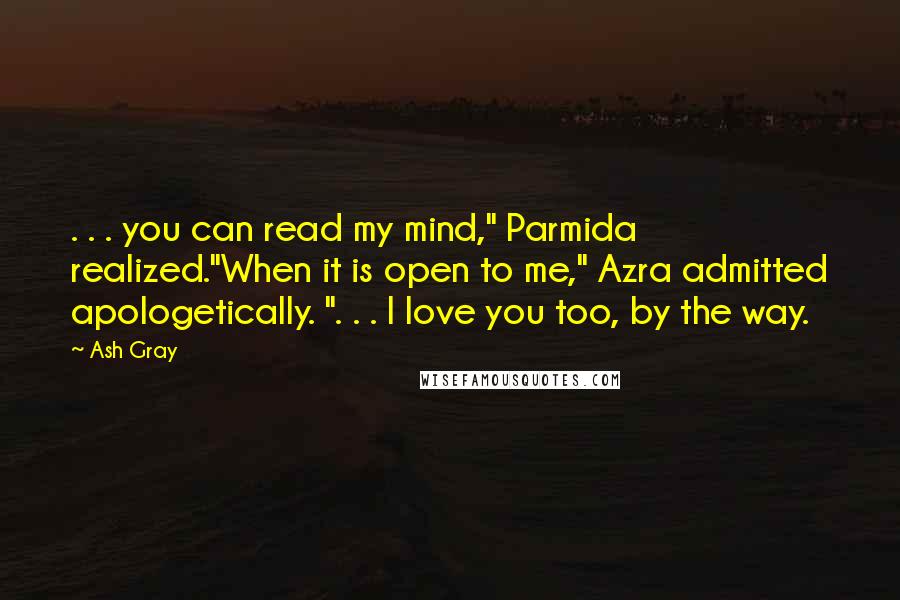 Ash Gray Quotes: . . . you can read my mind," Parmida realized."When it is open to me," Azra admitted apologetically. ". . . I love you too, by the way.