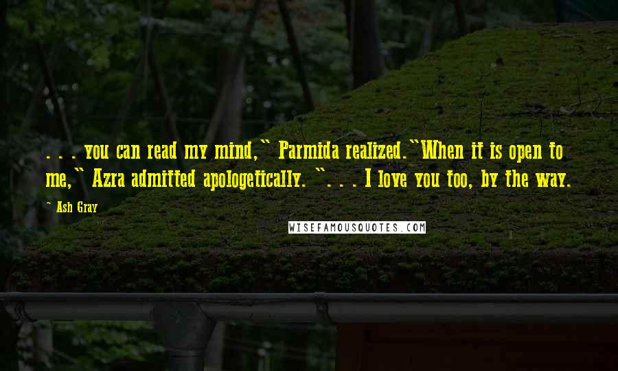 Ash Gray Quotes: . . . you can read my mind," Parmida realized."When it is open to me," Azra admitted apologetically. ". . . I love you too, by the way.