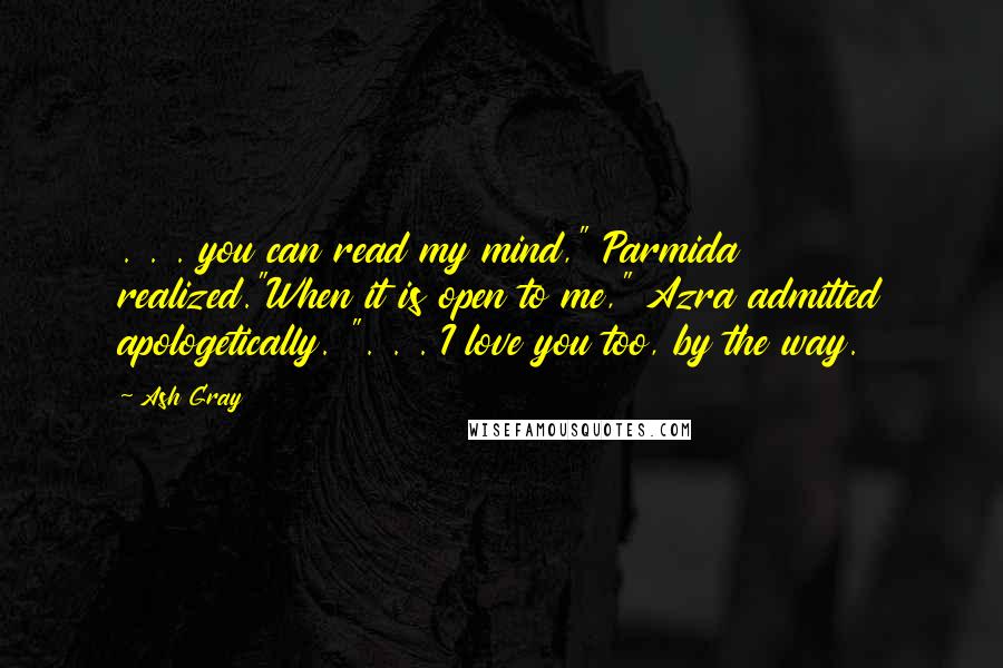 Ash Gray Quotes: . . . you can read my mind," Parmida realized."When it is open to me," Azra admitted apologetically. ". . . I love you too, by the way.