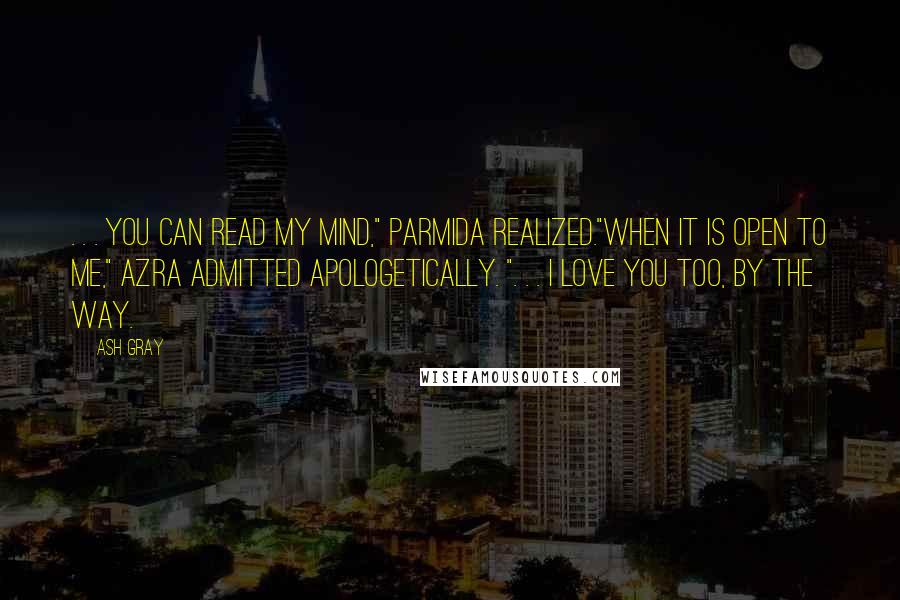 Ash Gray Quotes: . . . you can read my mind," Parmida realized."When it is open to me," Azra admitted apologetically. ". . . I love you too, by the way.