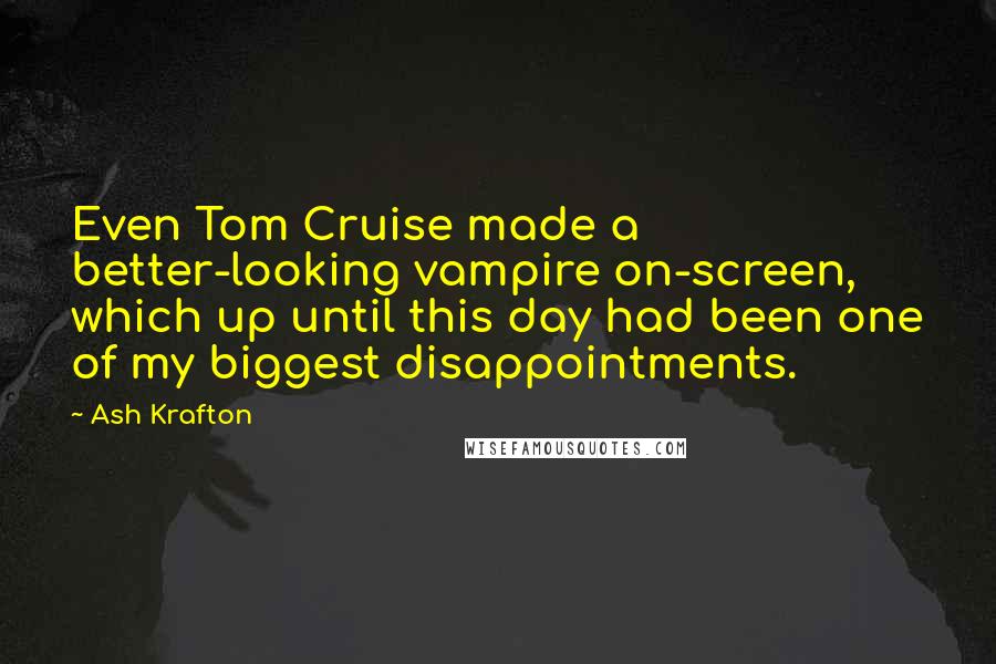 Ash Krafton Quotes: Even Tom Cruise made a better-looking vampire on-screen, which up until this day had been one of my biggest disappointments.
