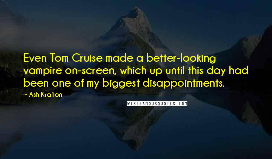 Ash Krafton Quotes: Even Tom Cruise made a better-looking vampire on-screen, which up until this day had been one of my biggest disappointments.