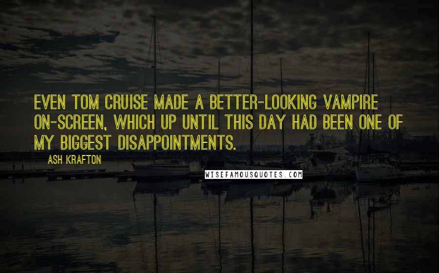 Ash Krafton Quotes: Even Tom Cruise made a better-looking vampire on-screen, which up until this day had been one of my biggest disappointments.