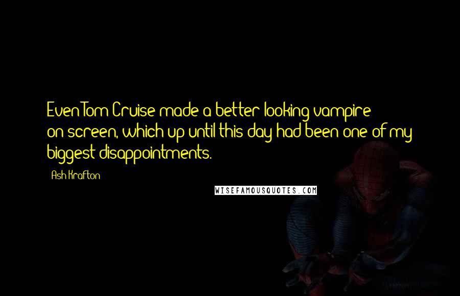 Ash Krafton Quotes: Even Tom Cruise made a better-looking vampire on-screen, which up until this day had been one of my biggest disappointments.