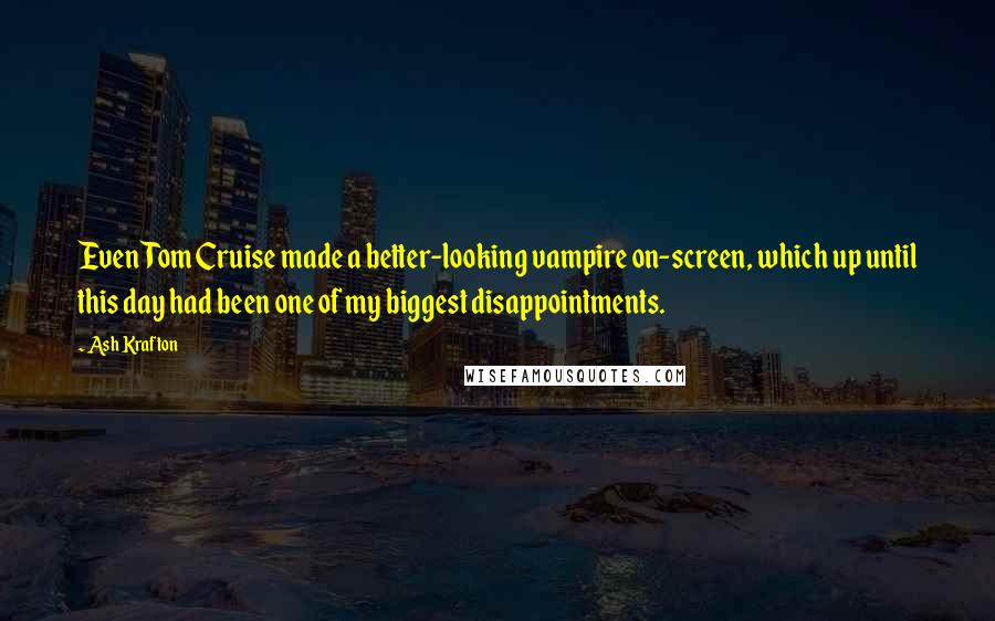 Ash Krafton Quotes: Even Tom Cruise made a better-looking vampire on-screen, which up until this day had been one of my biggest disappointments.