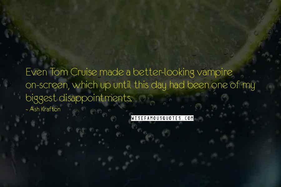 Ash Krafton Quotes: Even Tom Cruise made a better-looking vampire on-screen, which up until this day had been one of my biggest disappointments.