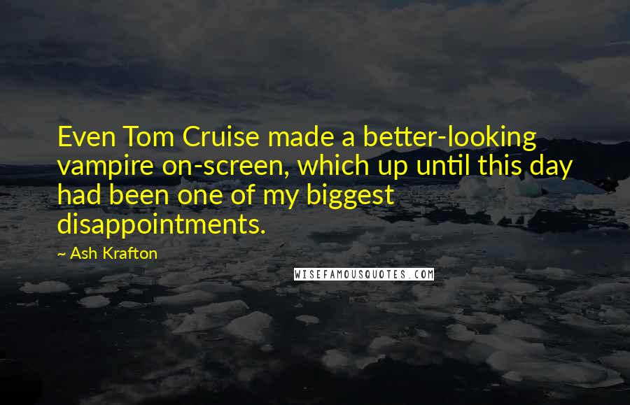 Ash Krafton Quotes: Even Tom Cruise made a better-looking vampire on-screen, which up until this day had been one of my biggest disappointments.