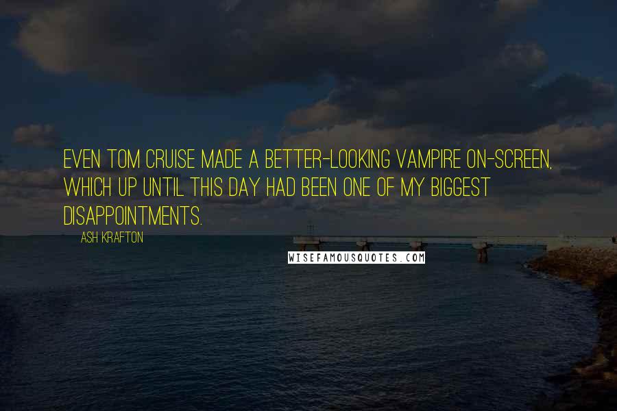 Ash Krafton Quotes: Even Tom Cruise made a better-looking vampire on-screen, which up until this day had been one of my biggest disappointments.
