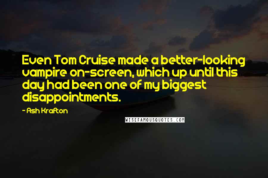 Ash Krafton Quotes: Even Tom Cruise made a better-looking vampire on-screen, which up until this day had been one of my biggest disappointments.