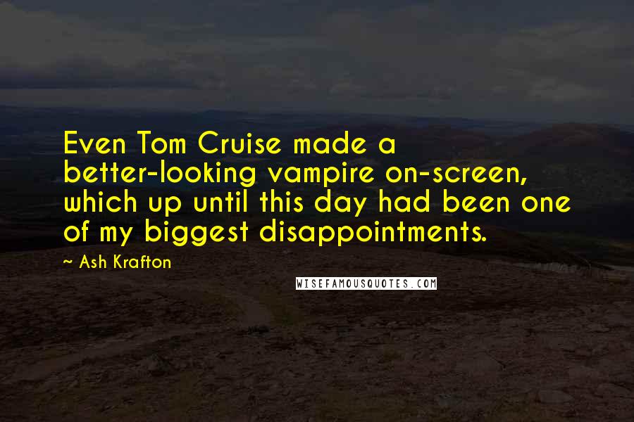 Ash Krafton Quotes: Even Tom Cruise made a better-looking vampire on-screen, which up until this day had been one of my biggest disappointments.