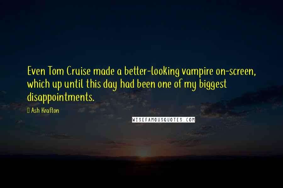 Ash Krafton Quotes: Even Tom Cruise made a better-looking vampire on-screen, which up until this day had been one of my biggest disappointments.