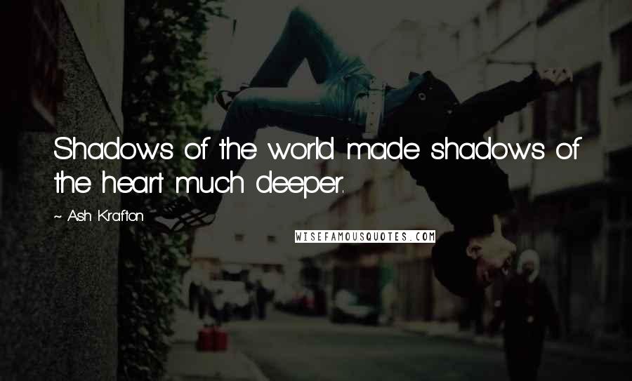 Ash Krafton Quotes: Shadows of the world made shadows of the heart much deeper.
