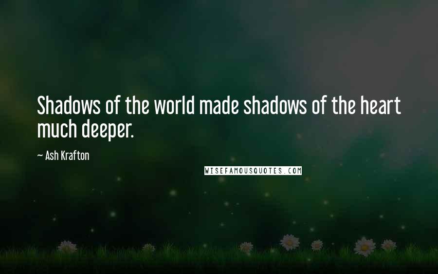 Ash Krafton Quotes: Shadows of the world made shadows of the heart much deeper.