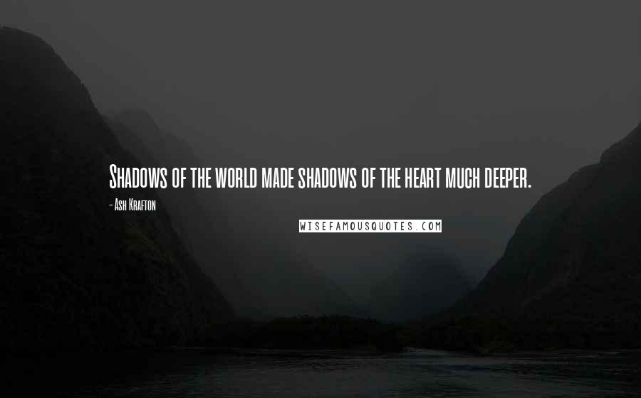 Ash Krafton Quotes: Shadows of the world made shadows of the heart much deeper.