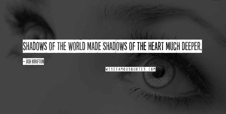 Ash Krafton Quotes: Shadows of the world made shadows of the heart much deeper.