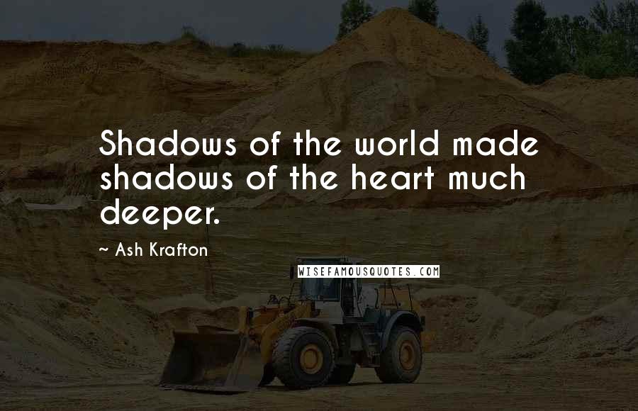 Ash Krafton Quotes: Shadows of the world made shadows of the heart much deeper.