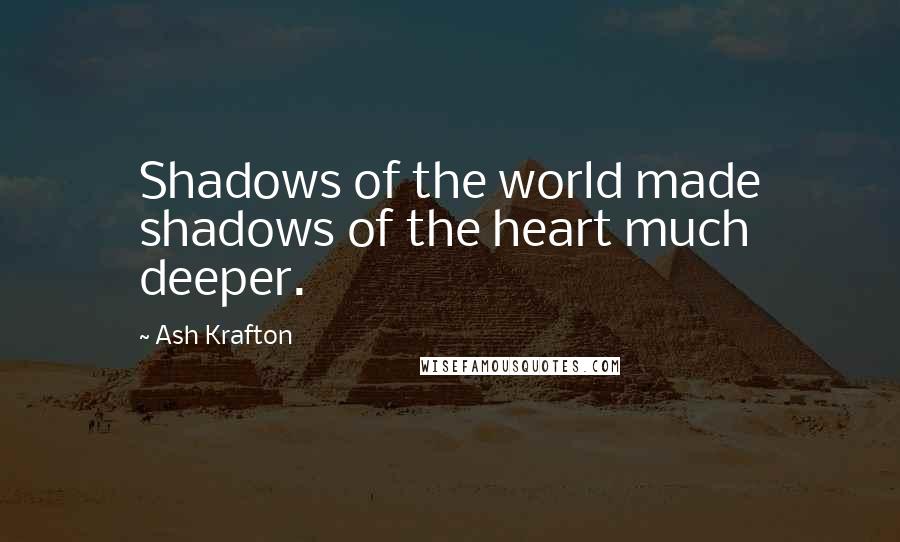 Ash Krafton Quotes: Shadows of the world made shadows of the heart much deeper.