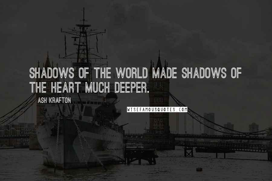 Ash Krafton Quotes: Shadows of the world made shadows of the heart much deeper.