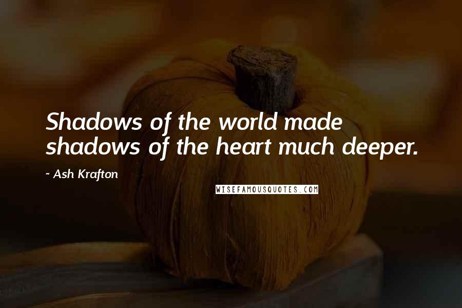 Ash Krafton Quotes: Shadows of the world made shadows of the heart much deeper.