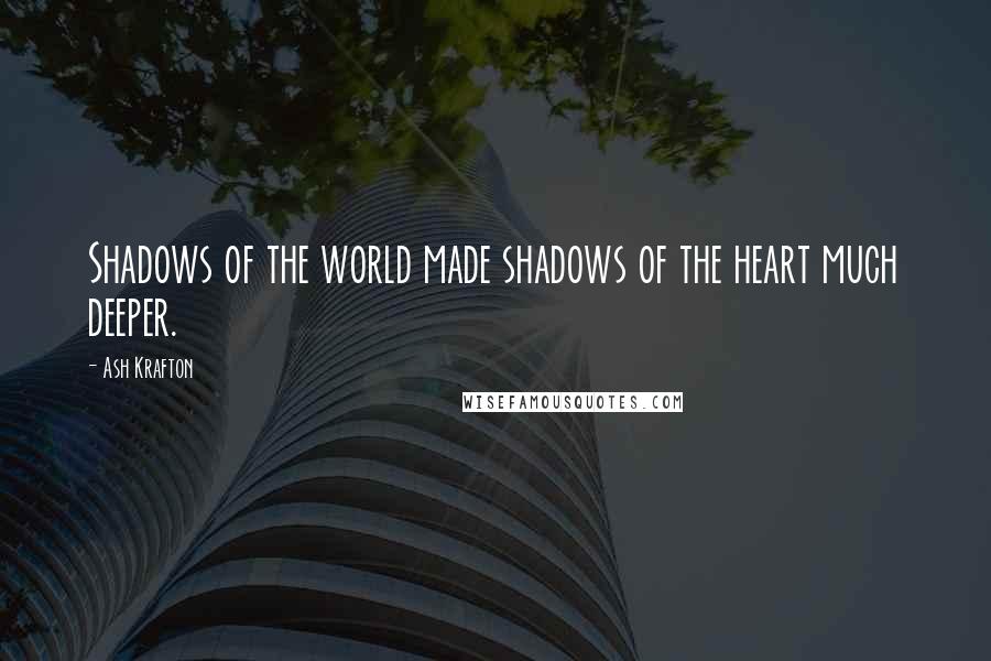 Ash Krafton Quotes: Shadows of the world made shadows of the heart much deeper.
