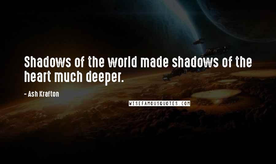 Ash Krafton Quotes: Shadows of the world made shadows of the heart much deeper.