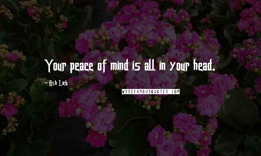 Ash Lieb Quotes: Your peace of mind is all in your head.