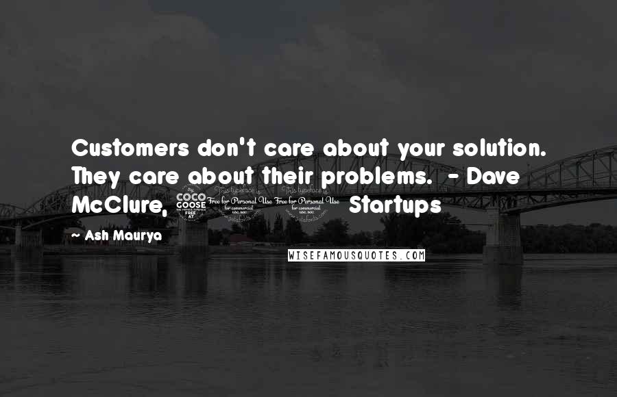 Ash Maurya Quotes: Customers don't care about your solution. They care about their problems. - Dave McClure, 500 Startups