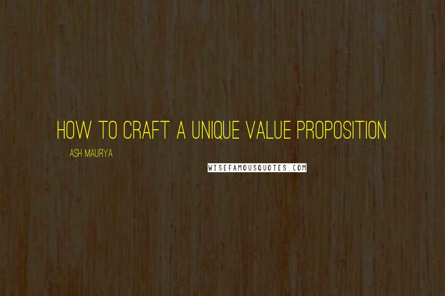 Ash Maurya Quotes: How to craft a unique value proposition