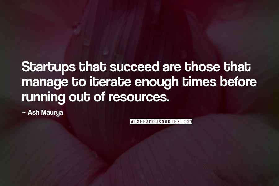 Ash Maurya Quotes: Startups that succeed are those that manage to iterate enough times before running out of resources.