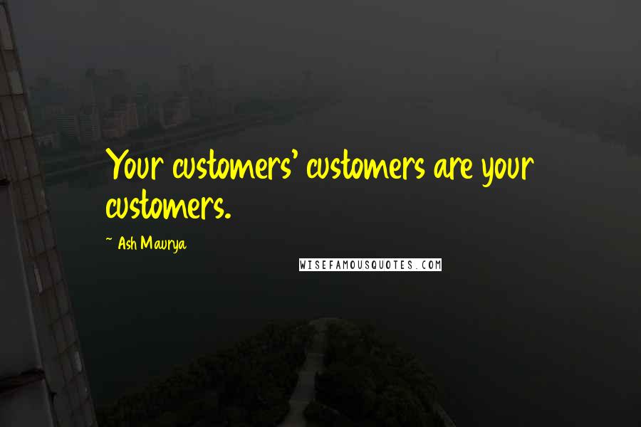 Ash Maurya Quotes: Your customers' customers are your customers.