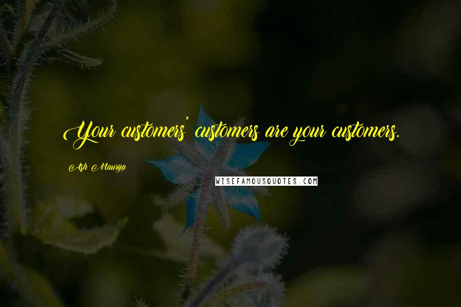 Ash Maurya Quotes: Your customers' customers are your customers.