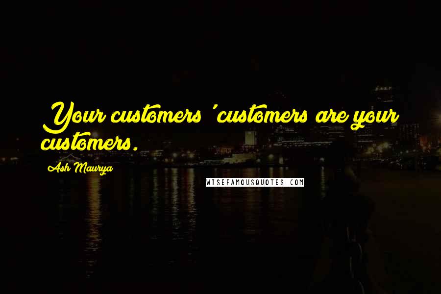 Ash Maurya Quotes: Your customers' customers are your customers.