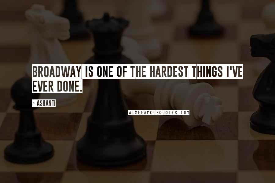 Ashanti Quotes: Broadway is one of the hardest things I've ever done.