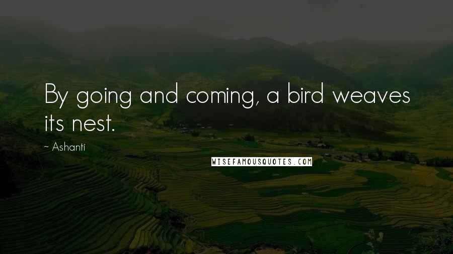 Ashanti Quotes: By going and coming, a bird weaves its nest.