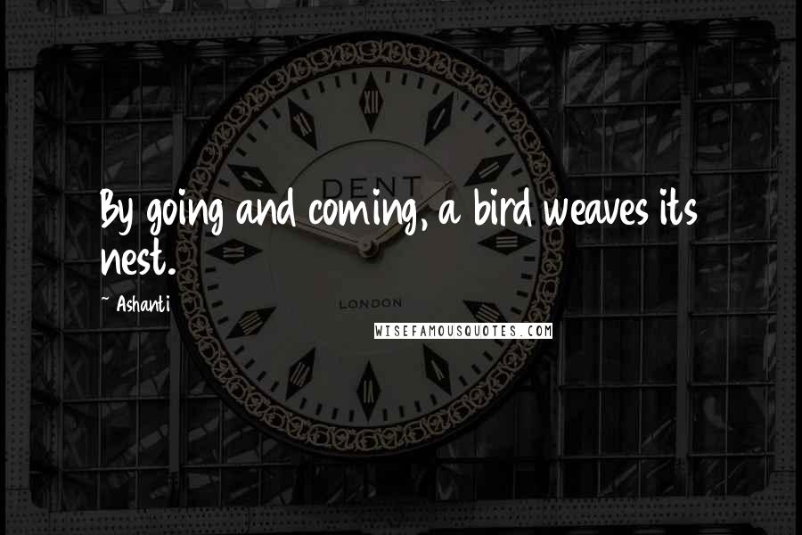 Ashanti Quotes: By going and coming, a bird weaves its nest.