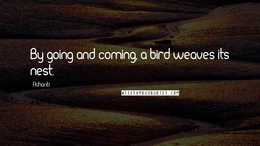 Ashanti Quotes: By going and coming, a bird weaves its nest.